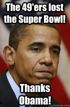 The 49'ers lost the Super Bowl! Thanks Obama!  Everything Is Barack Obamas Fault