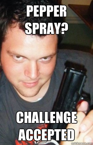 pepper spray? challenge accepted - pepper spray? challenge accepted  Ben the handsome rapist