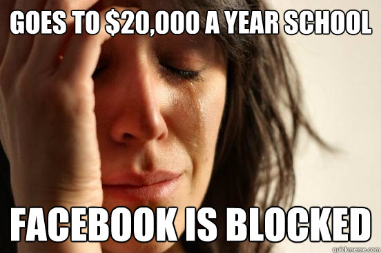 Goes to $20,000 a year school Facebook is blocked  First World Problems
