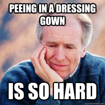 Peeing in a Dressing gown Is so hard - Peeing in a Dressing gown Is so hard  First World Pensioner Problems
