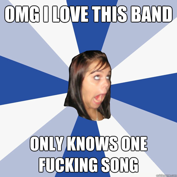 omg i love this band only knows one fucking song   Annoying Facebook Girl