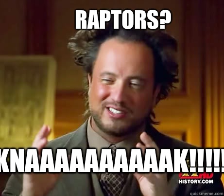 Raptors? Knaaaaaaaaaak!!!!!  