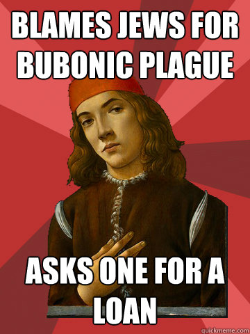 Blames Jews for Bubonic Plague Asks one for a loan - Blames Jews for Bubonic Plague Asks one for a loan  Scumbag Stefano