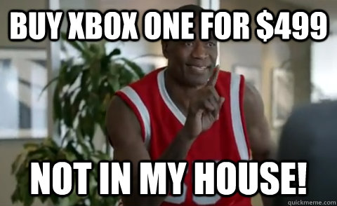 Buy Xbox One for $499 Not in my house!  Dikembe Mutombo
