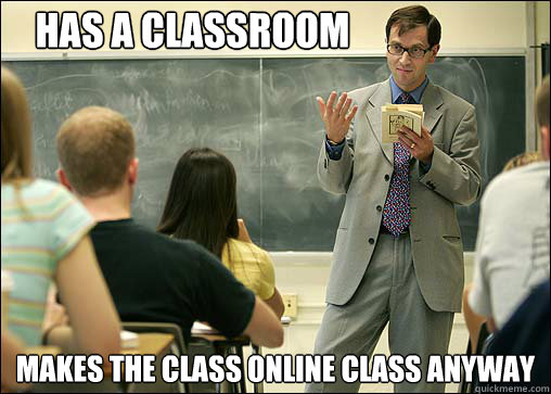 Has a classroom Makes the class online class anyway  Scumbag College Professor
