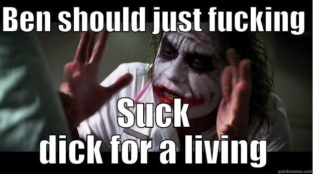 Ben should - BEN SHOULD JUST FUCKING  SUCK DICK FOR A LIVING Joker Mind Loss