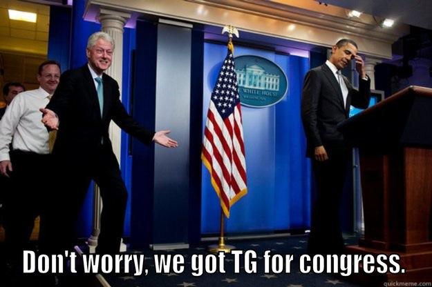  DON'T WORRY, WE GOT TG FOR CONGRESS. Inappropriate Timing Bill Clinton