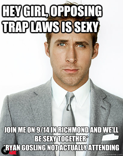 hey girl, Opposing TRAP laws is sexy Join me on 9/14 in Richmond and we'll be sexy together*  
*Ryan Gosling not actually attending  Irish Dance Ryan Gosling