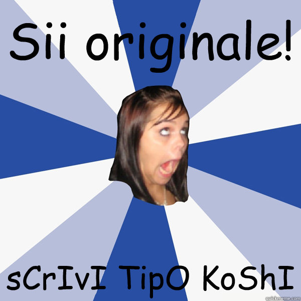 Sii originale! sCrIvI TipO KoShI  Annoying Facebook Girl