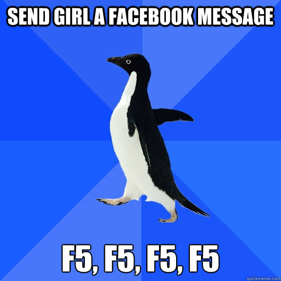 SEND GIRL A FACEBOOK MESSAGE F5, F5, F5, F5  Socially Awkward Penguin