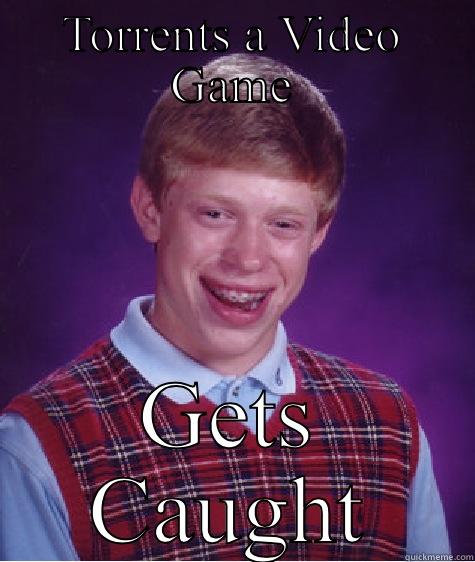 TORRENTS A VIDEO GAME GETS CAUGHT Bad Luck Brian