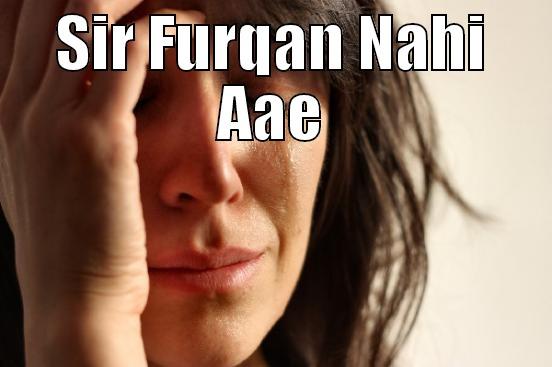 SIR FURQAN NAHI AAE  First World Problems