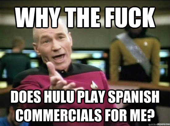 why the fuck Does hulu play spanish commercials for me? - why the fuck Does hulu play spanish commercials for me?  Annoyed Picard HD