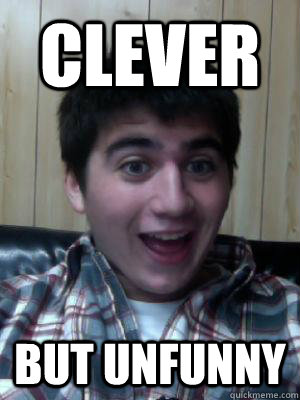 Clever BUt unfunny  hey thats rude