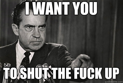 I want you to shut the fuck up - I want you to shut the fuck up  Nixon