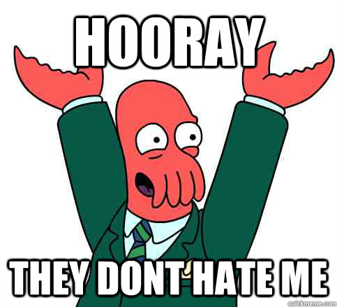 Hooray They Dont hate me  Hooray Zoidberg