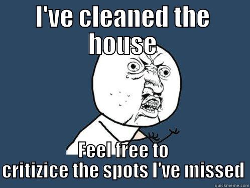 I'VE CLEANED THE HOUSE FEEL FREE TO CRITIZICE THE SPOTS I'VE MISSED Y U No