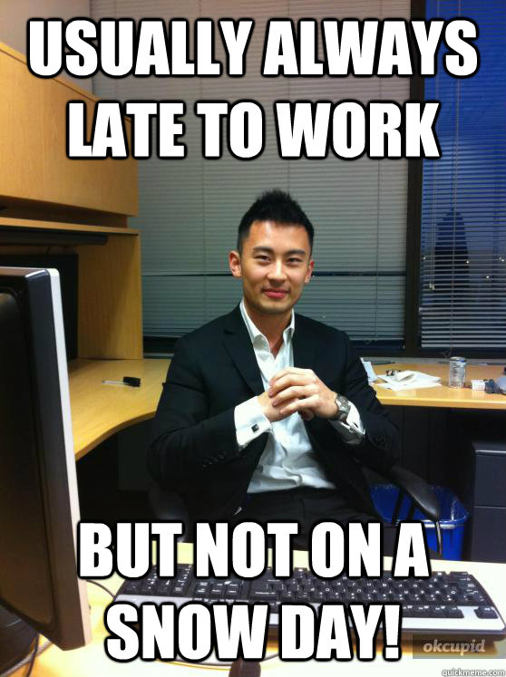 Usually always late to work but NOT on a snow day! - Usually always late to work but NOT on a snow day!  Overachieving Asian Guy