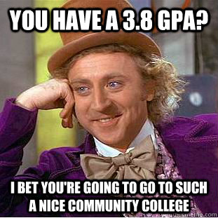 You have a 3.8 gpa? I bet you're going to go to such a nice community college  Condescending Wonka
