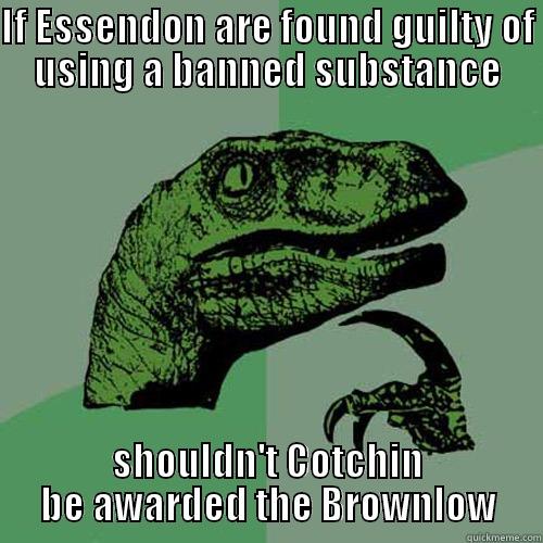 IF ESSENDON ARE FOUND GUILTY OF USING A BANNED SUBSTANCE SHOULDN'T COTCHIN BE AWARDED THE BROWNLOW Philosoraptor