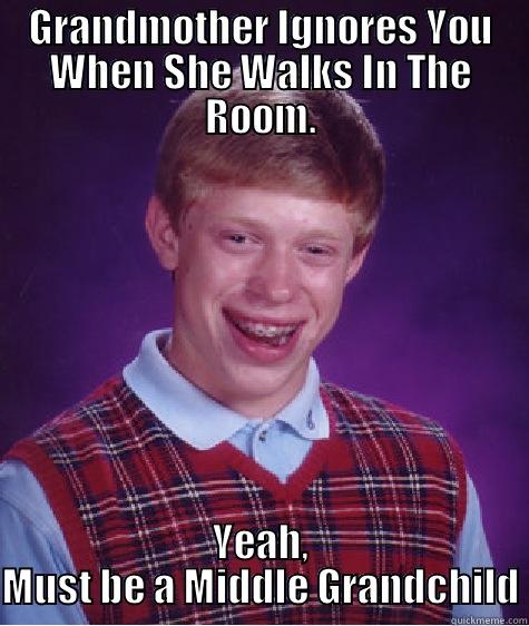 GRANDMOTHER IGNORES YOU WHEN SHE WALKS IN THE ROOM. YEAH, MUST BE A MIDDLE GRANDCHILD Bad Luck Brian