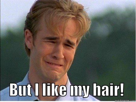      BUT I LIKE MY HAIR!    1990s Problems