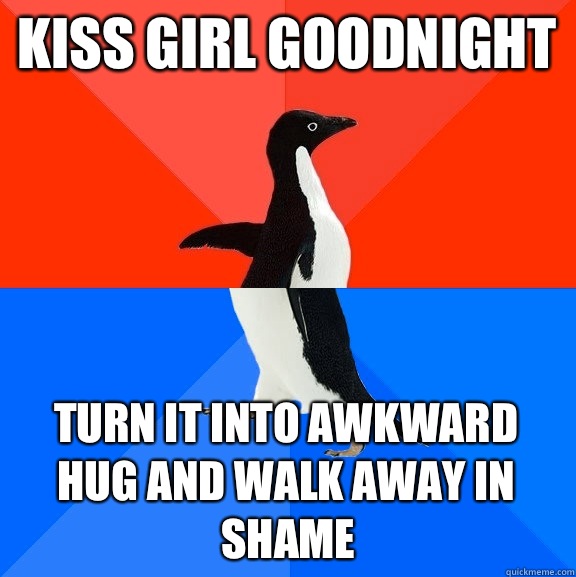 kiss girl goodnight turn it into awkward hug and walk away in shame  Socially Awesome Awkward Penguin