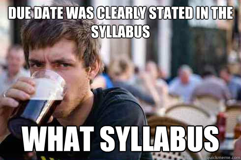 Due date was clearly stated in the syllabus what syllabus  Lazy College Senior