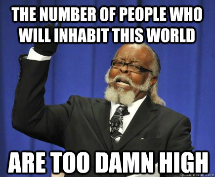 the number of people who will inhabit this world are too damn high  Too Damn High