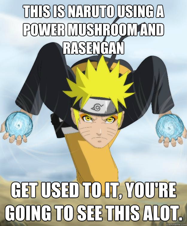 This is Naruto using a power mushroom and rasengan Get used to it, you're going to see this alot. - This is Naruto using a power mushroom and rasengan Get used to it, you're going to see this alot.  Power Mushroom