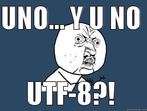 UNO... Y U NO  UTF-8?! Y U No