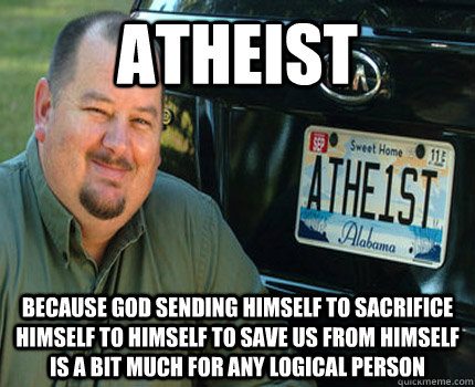 Atheist Because God sending himself to sacrifice himself to himself to save us from himself is a bit much for any logical person  American Atheist