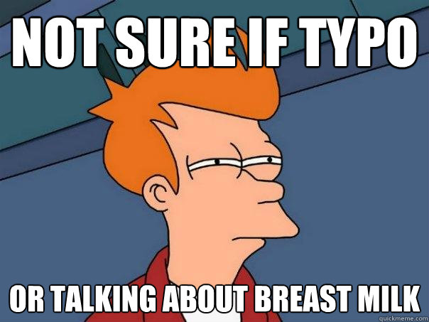 Not sure if typo or talking about breast milk  Futurama Fry