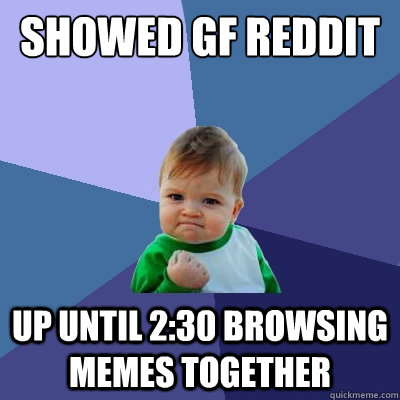 showed gf reddit up until 2:30 browsing memes together  Success Kid