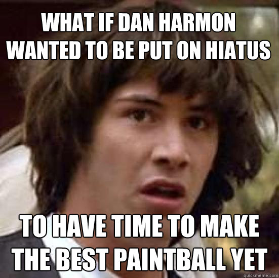 What if Dan Harmon WANTED to be put on hiatus To have time to make the best paintball yet  conspiracy keanu