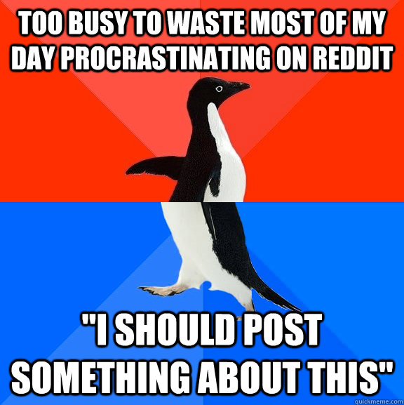Too busy to waste most of my day procrastinating on reddit 