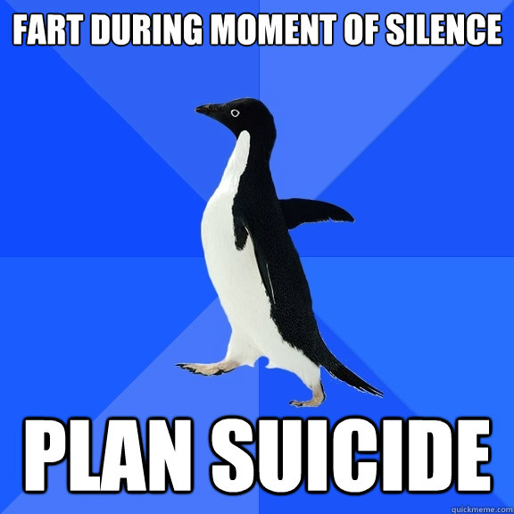 Fart during moment of silence  plan suicide
  Socially Awkward Penguin