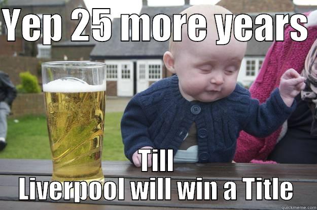 YEP 25 MORE YEARS  TILL LIVERPOOL WILL WIN A TITLE drunk baby