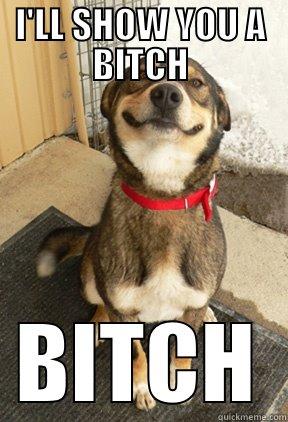 I'LL SHOW YOU A BITCH BITCH Good Dog Greg