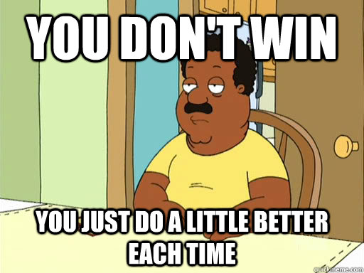 you don't win you just do a little better each time  Cleveland Brown