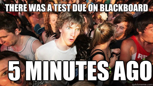 there was a test due on blackboard 5 minutes ago  Sudden Clarity Clarence