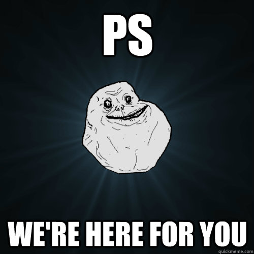 ps we're here for you   Forever Alone