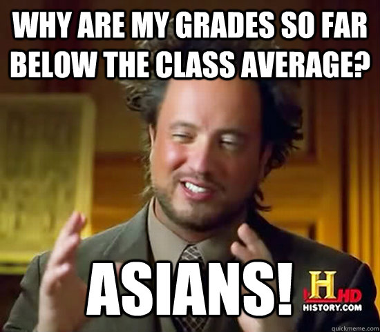 Why are my grades so far below the class average? Asians!  Ancient Aliens