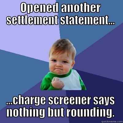 OPENED ANOTHER SETTLEMENT STATEMENT... ...CHARGE SCREENER SAYS NOTHING BUT ROUNDING. Success Kid