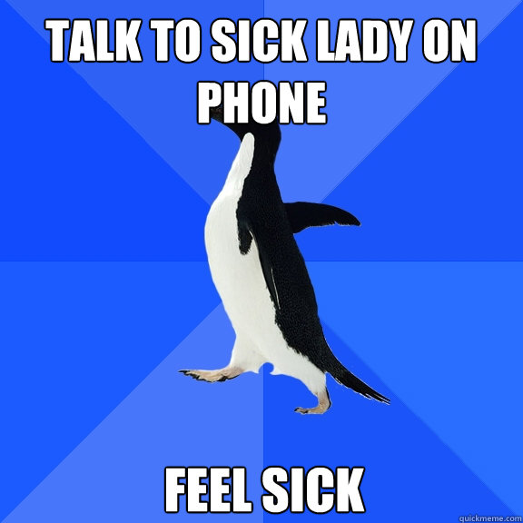 talk to sick lady on phone feel sick  Socially Awkward Penguin