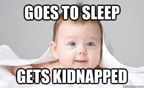 Goes to sleep Gets kidnapped - Goes to sleep Gets kidnapped  Freshman Infant
