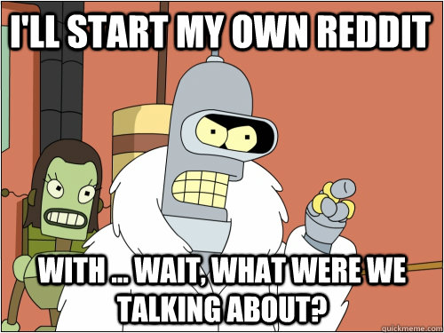 I'll start my own reddit with ... Wait, what were we talking about?  Blackjack Bender