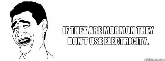 If they are Mormon they don't use electricity.  Fuck That Guy