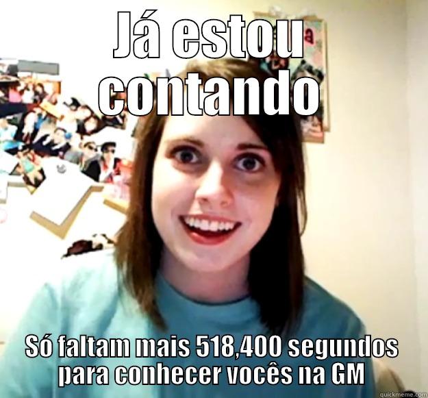JÁ ESTOU CONTANDO SÓ FALTAM MAIS 518,400 SEGUNDOS PARA CONHECER VOCÊS NA GM Overly Attached Girlfriend