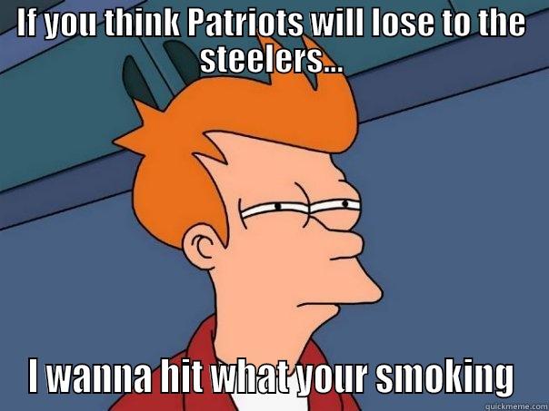 IF YOU THINK PATRIOTS WILL LOSE TO THE STEELERS... I WANNA HIT WHAT YOUR SMOKING Futurama Fry